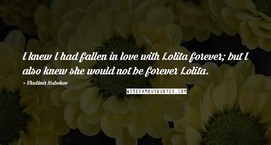 Vladimir Nabokov quotes: I knew I had fallen in love with Lolita forever; but I also knew she would not be forever Lolita.