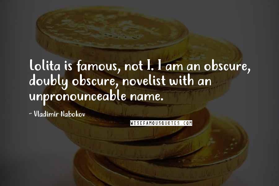 Vladimir Nabokov quotes: Lolita is famous, not I. I am an obscure, doubly obscure, novelist with an unpronounceable name.