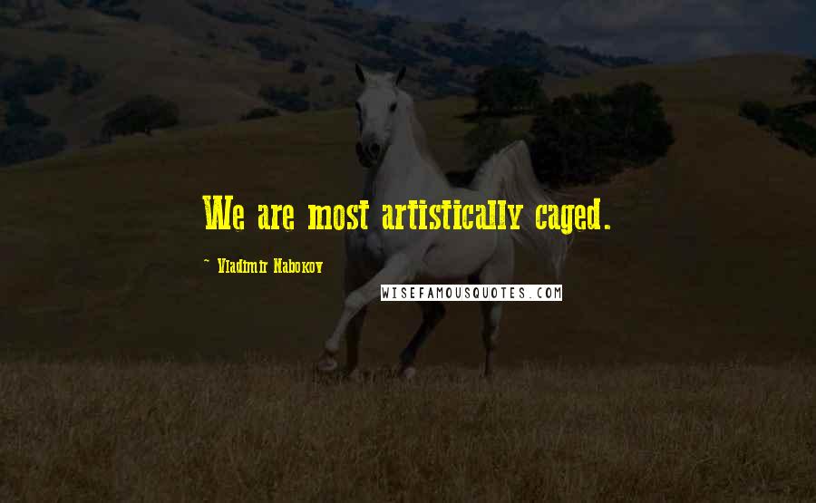 Vladimir Nabokov quotes: We are most artistically caged.