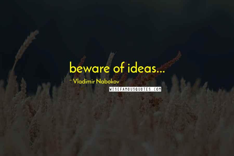 Vladimir Nabokov quotes: beware of ideas...