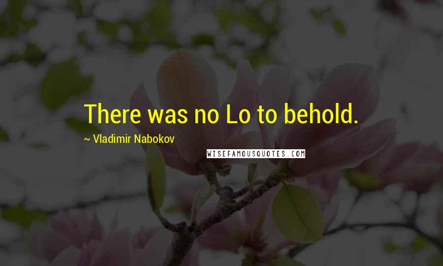 Vladimir Nabokov quotes: There was no Lo to behold.