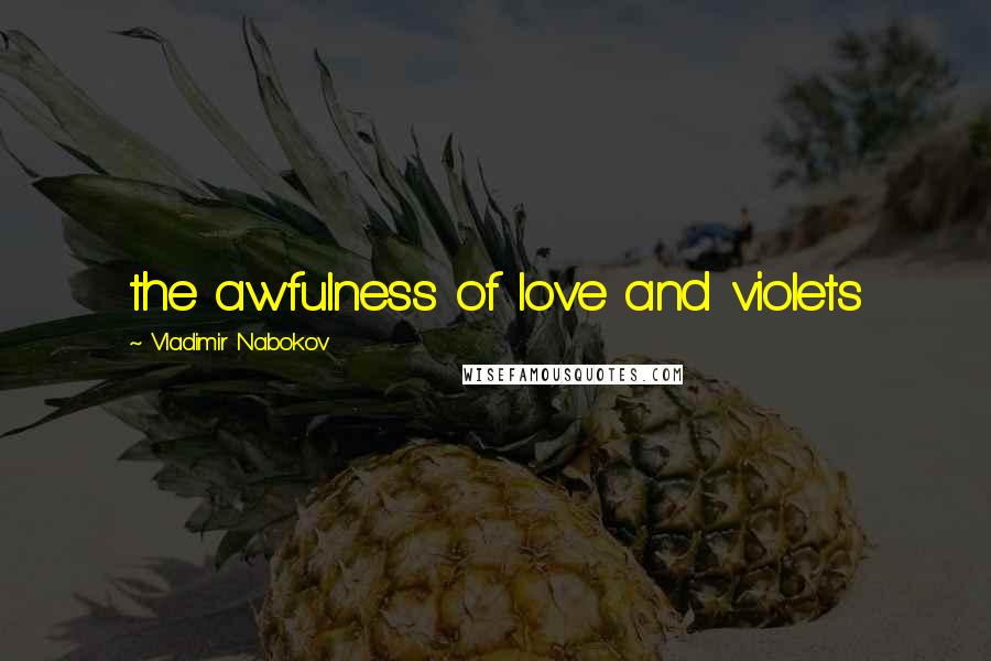 Vladimir Nabokov quotes: the awfulness of love and violets
