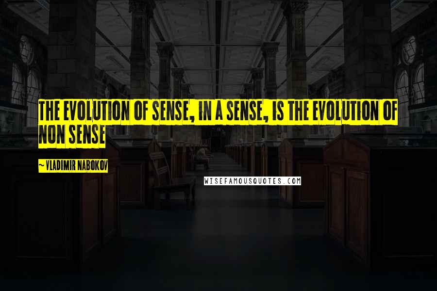 Vladimir Nabokov quotes: The evolution of sense, in a sense, is the evolution of non sense