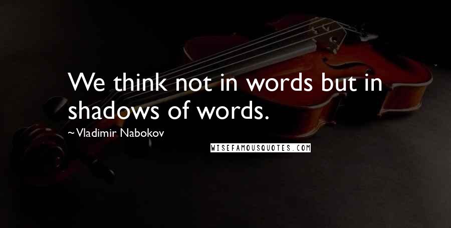 Vladimir Nabokov quotes: We think not in words but in shadows of words.