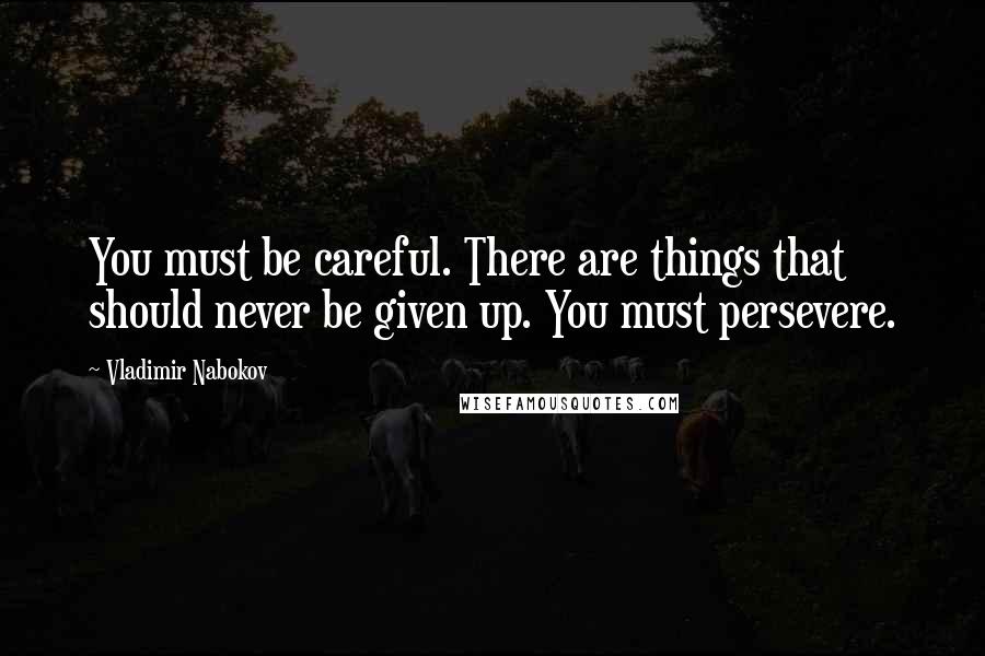 Vladimir Nabokov quotes: You must be careful. There are things that should never be given up. You must persevere.