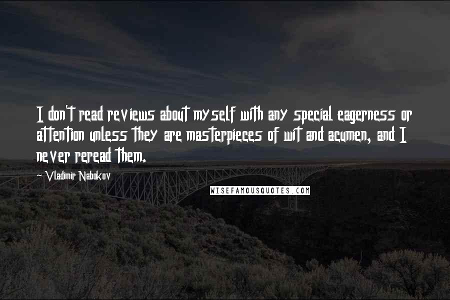 Vladimir Nabokov quotes: I don't read reviews about myself with any special eagerness or attention unless they are masterpieces of wit and acumen, and I never reread them.