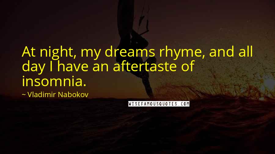 Vladimir Nabokov quotes: At night, my dreams rhyme, and all day I have an aftertaste of insomnia.