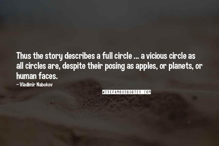 Vladimir Nabokov quotes: Thus the story describes a full circle ... a vicious circle as all circles are, despite their posing as apples, or planets, or human faces.