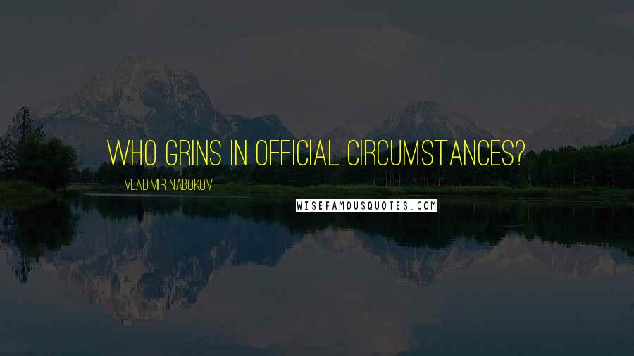 Vladimir Nabokov quotes: Who grins in official circumstances?