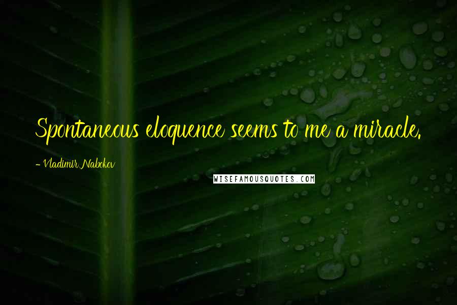 Vladimir Nabokov quotes: Spontaneous eloquence seems to me a miracle.