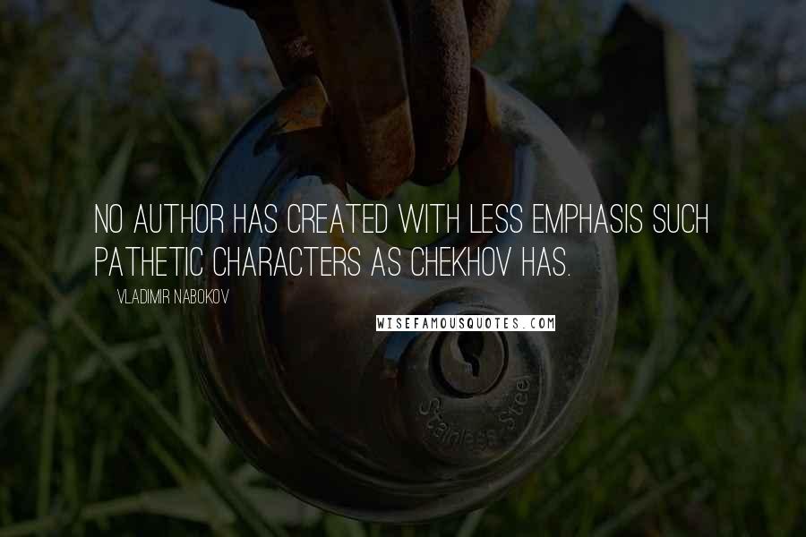 Vladimir Nabokov quotes: No author has created with less emphasis such pathetic characters as Chekhov has.