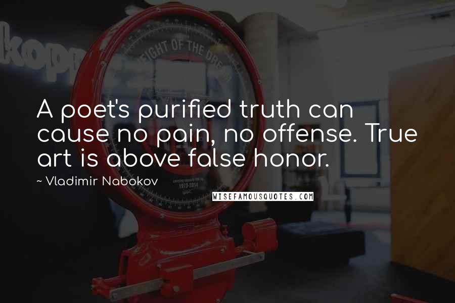 Vladimir Nabokov quotes: A poet's purified truth can cause no pain, no offense. True art is above false honor.
