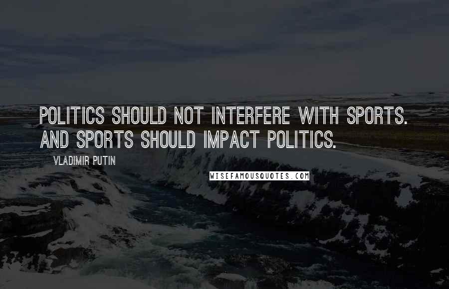 Vladimir Putin quotes: Politics should not interfere with sports. And sports should impact politics.