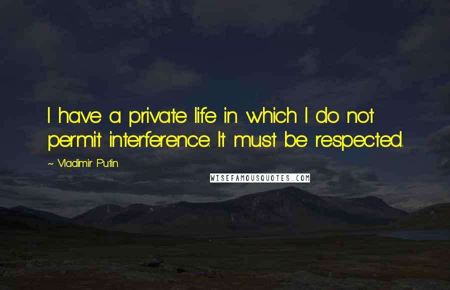 Vladimir Putin quotes: I have a private life in which I do not permit interference. It must be respected.