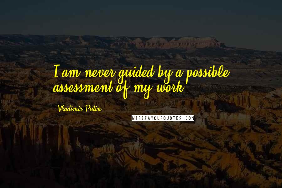 Vladimir Putin quotes: I am never guided by a possible assessment of my work.