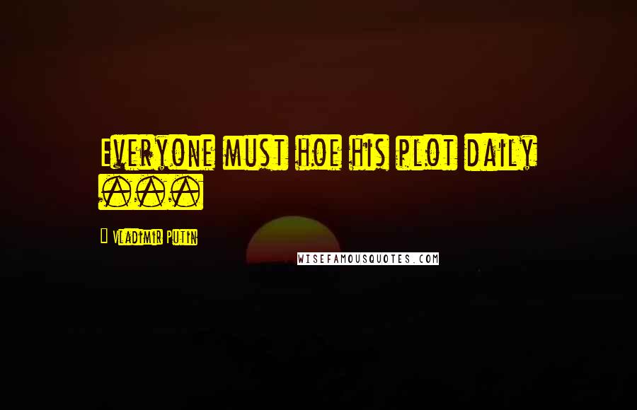 Vladimir Putin quotes: Everyone must hoe his plot daily ...