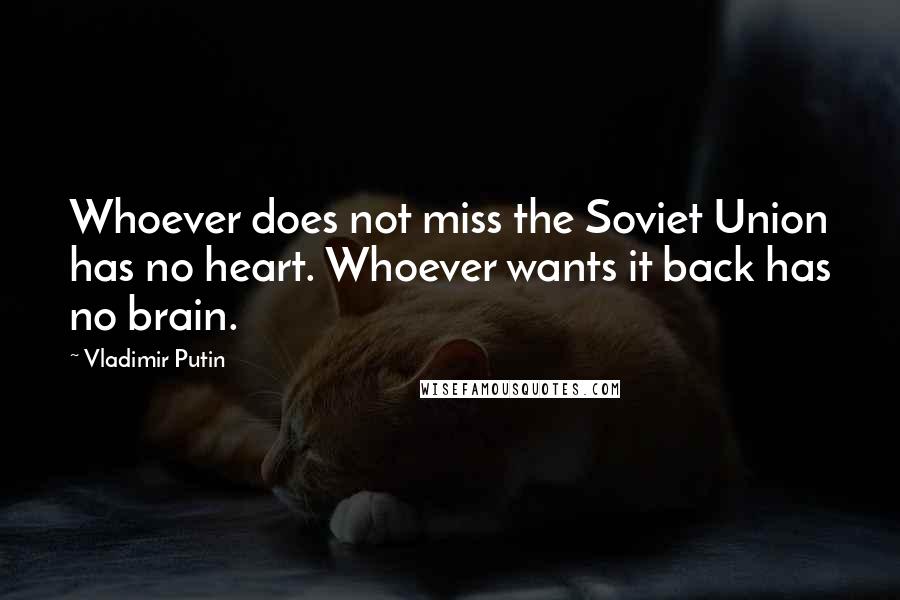 Vladimir Putin quotes: Whoever does not miss the Soviet Union has no heart. Whoever wants it back has no brain.