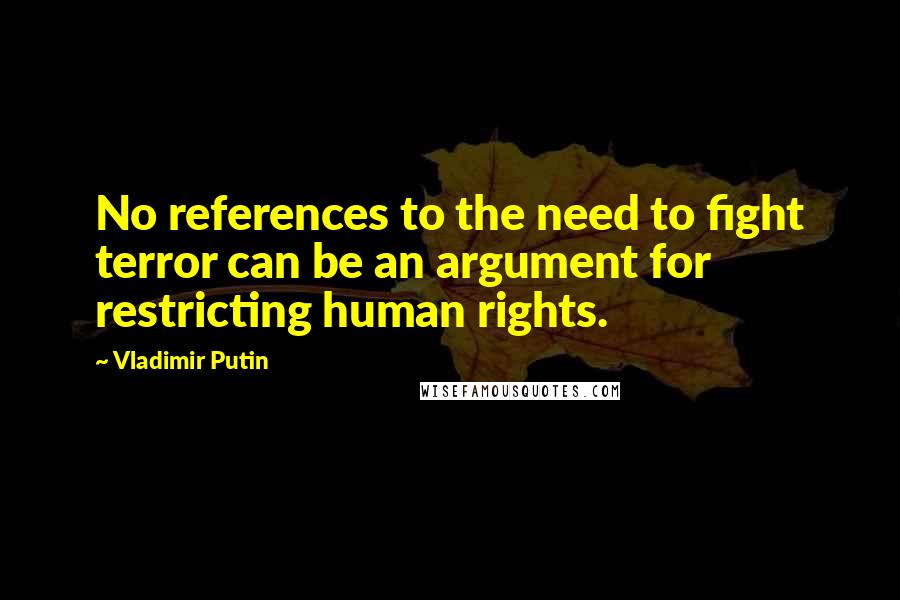 Vladimir Putin quotes: No references to the need to fight terror can be an argument for restricting human rights.