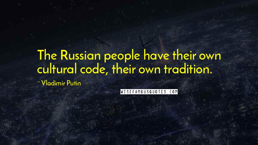 Vladimir Putin quotes: The Russian people have their own cultural code, their own tradition.