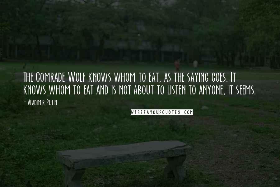 Vladimir Putin quotes: The Comrade Wolf knows whom to eat, as the saying goes. It knows whom to eat and is not about to listen to anyone, it seems.