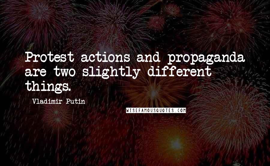 Vladimir Putin quotes: Protest actions and propaganda are two slightly different things.