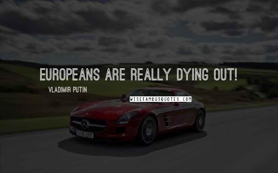 Vladimir Putin quotes: Europeans are really dying out!