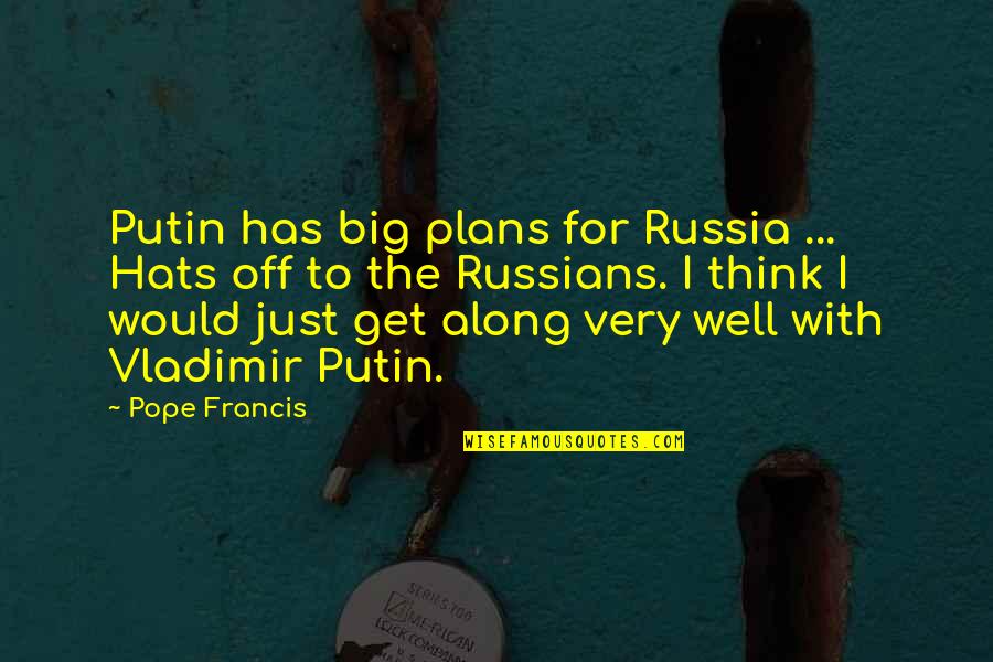 Vladimir Putin Quotes By Pope Francis: Putin has big plans for Russia ... Hats
