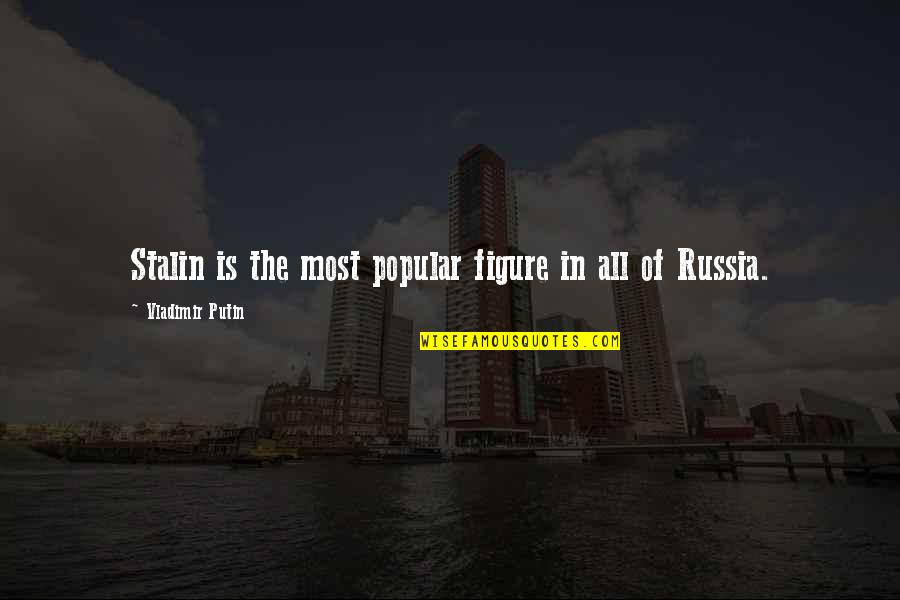Vladimir Putin Quotes By Vladimir Putin: Stalin is the most popular figure in all