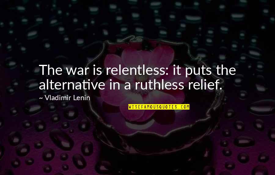 Vladimir Quotes By Vladimir Lenin: The war is relentless: it puts the alternative