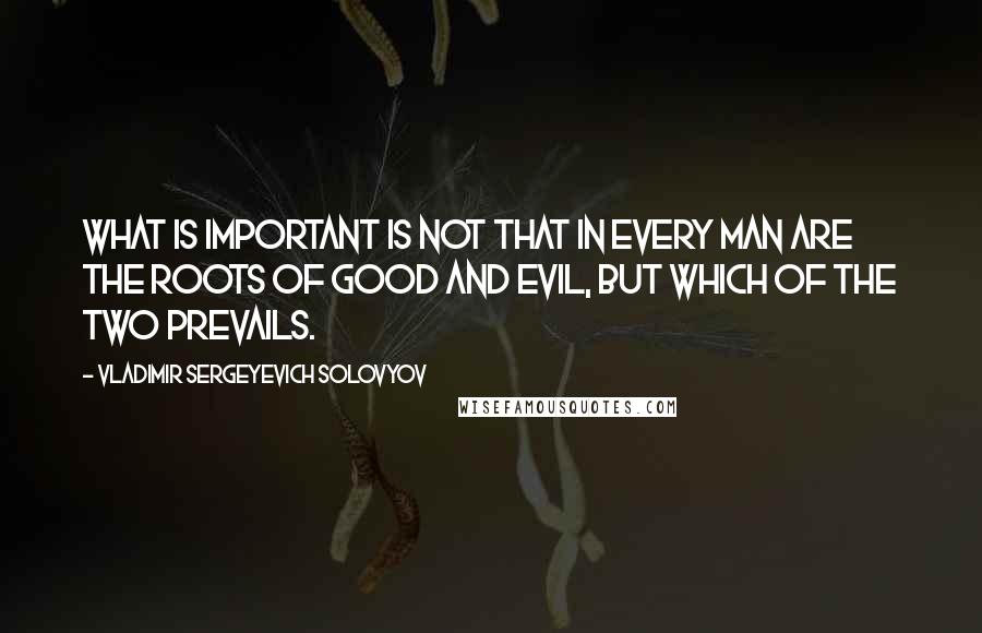 Vladimir Sergeyevich Solovyov quotes: what is important is not that in every man are the roots of good and evil, but which of the two prevails.