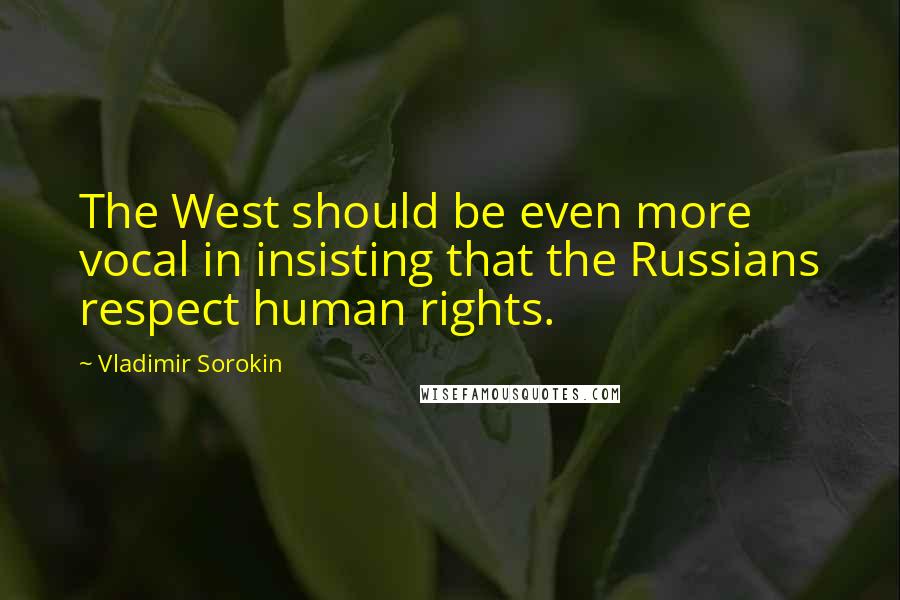 Vladimir Sorokin quotes: The West should be even more vocal in insisting that the Russians respect human rights.