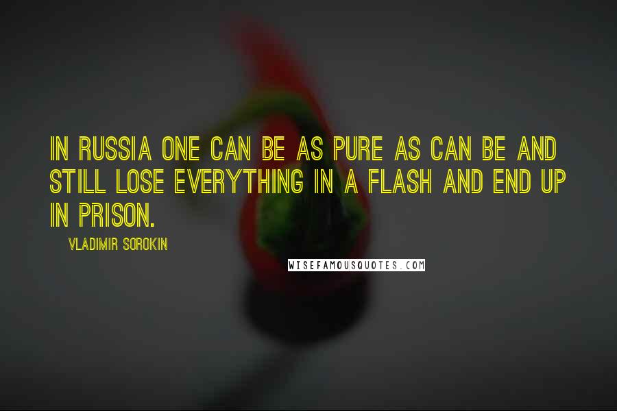 Vladimir Sorokin quotes: In Russia one can be as pure as can be and still lose everything in a flash and end up in prison.