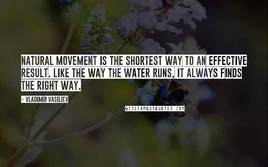 Vladimir Vasiliev quotes: Natural movement is the shortest way to an effective result. Like the way the water runs, it always finds the right way.