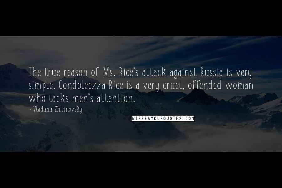 Vladimir Zhirinovsky quotes: The true reason of Ms. Rice's attack against Russia is very simple. Condoleezza Rice is a very cruel, offended woman who lacks men's attention.