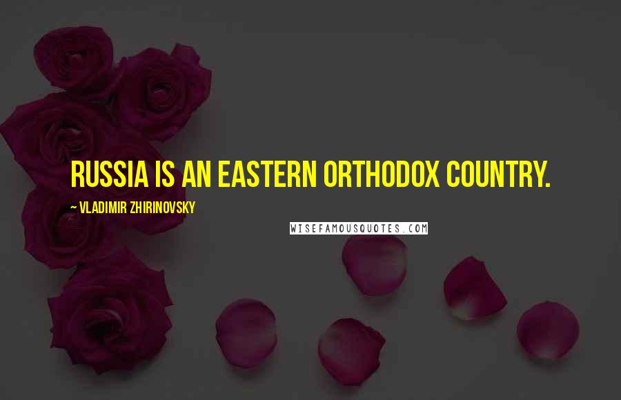 Vladimir Zhirinovsky quotes: Russia is an Eastern Orthodox country.