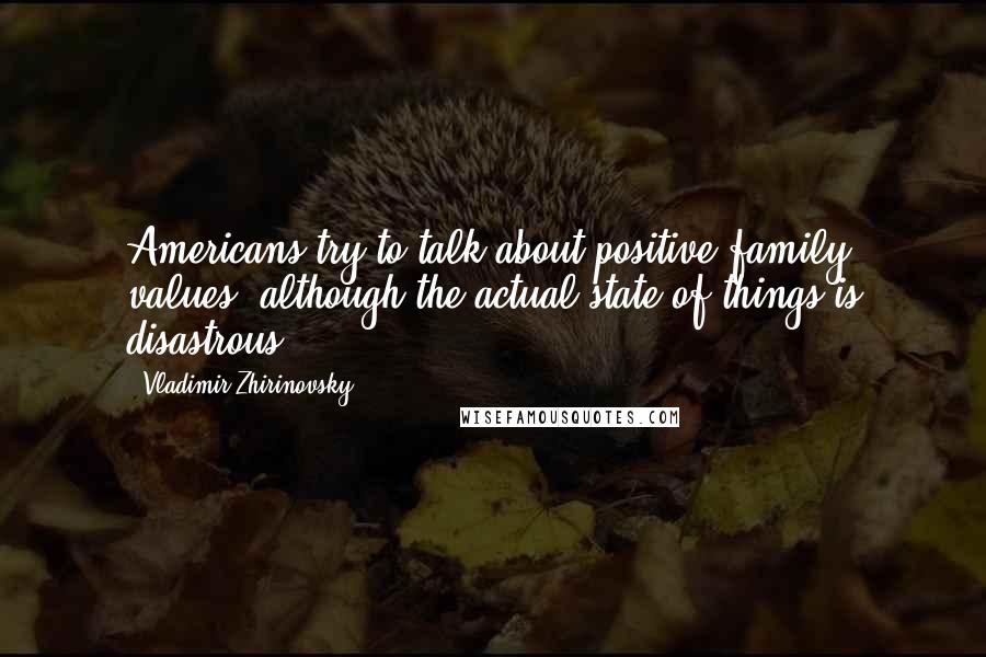 Vladimir Zhirinovsky quotes: Americans try to talk about positive family values, although the actual state of things is disastrous.