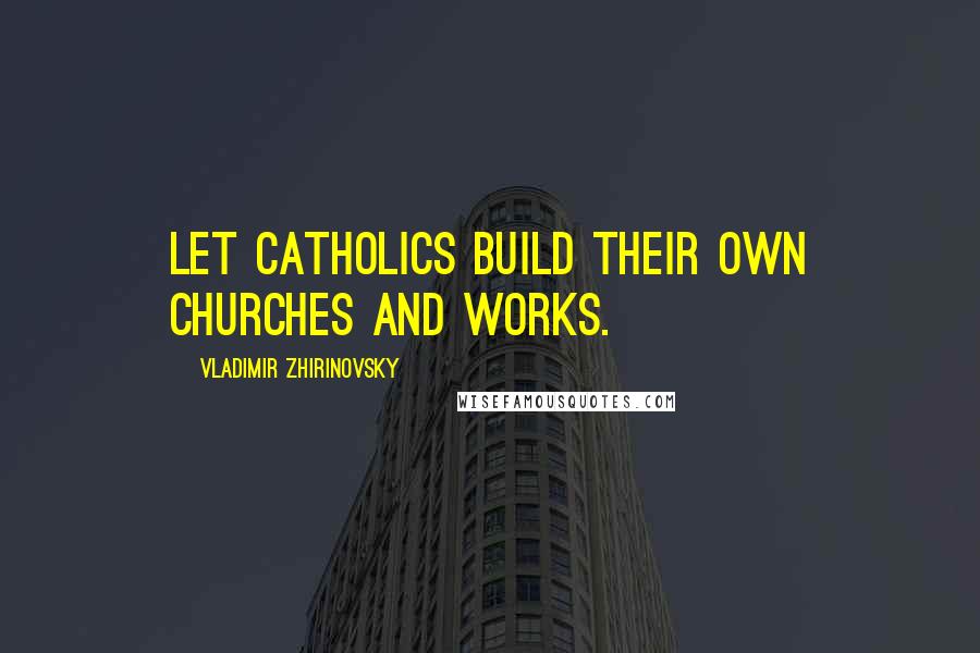 Vladimir Zhirinovsky quotes: Let Catholics build their own churches and works.