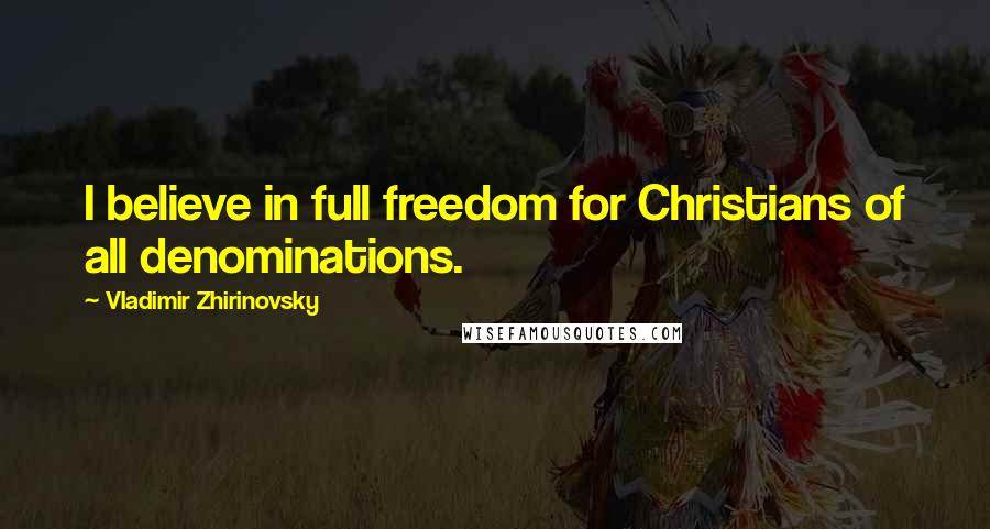 Vladimir Zhirinovsky quotes: I believe in full freedom for Christians of all denominations.