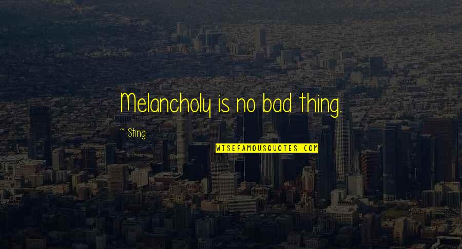 Vladimiras Azanovas Quotes By Sting: Melancholy is no bad thing. Vladimiras Azanovas Quotes By Sting: Melancholy is no bad thing.