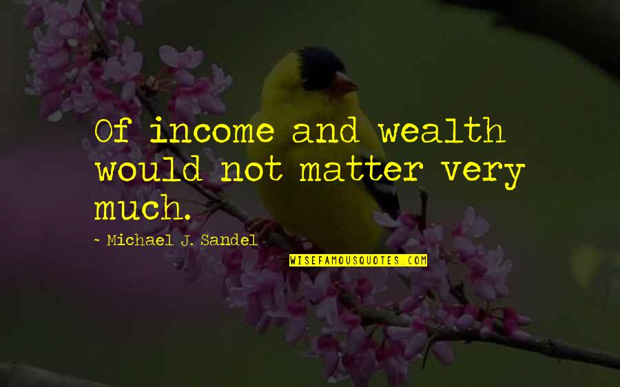 Vladimirovich Vahnin Quotes By Michael J. Sandel: Of income and wealth would not matter very Vladimirovich Vahnin Quotes By Michael J. Sandel: Of income and wealth would not matter very