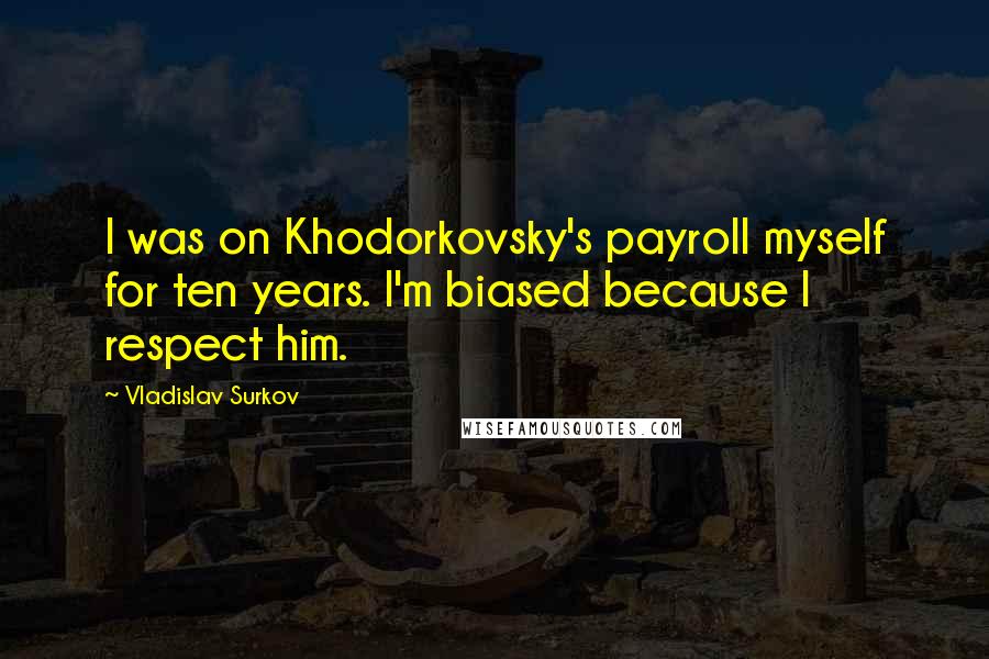 Vladislav Surkov quotes: I was on Khodorkovsky's payroll myself for ten years. I'm biased because I respect him.