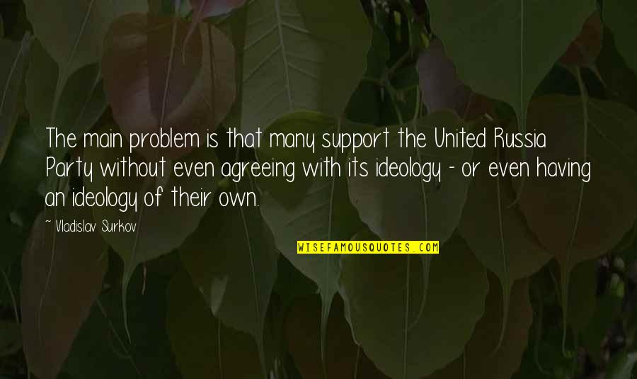 Vladislav Surkov Quotes By Vladislav Surkov: The main problem is that many support the