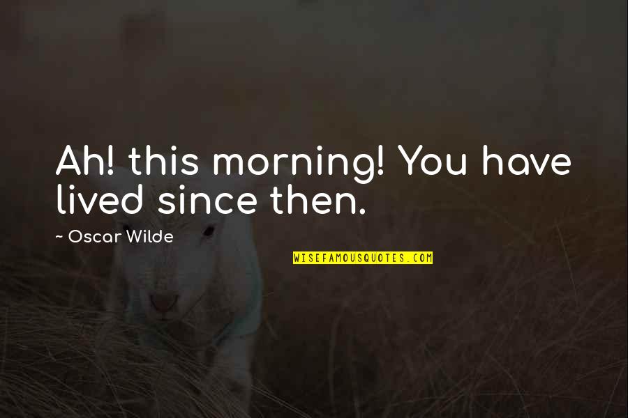 Vlady Guerrero Quotes By Oscar Wilde: Ah! this morning! You have lived since then. Vlady Guerrero Quotes By Oscar Wilde: Ah! this morning! You have lived since then.