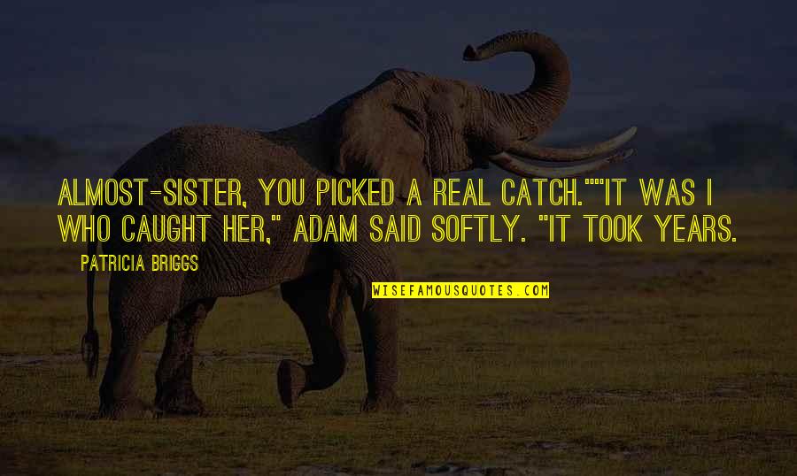 Vlaj C Vlajka Quotes By Patricia Briggs: Almost-Sister, you picked a real catch.""It was I Vlaj C Vlajka Quotes By Patricia Briggs: Almost-Sister, you picked a real catch.""It was I