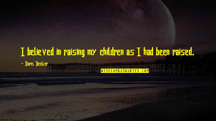 Vlans Quotes By Boris Becker: I believed in raising my children as I