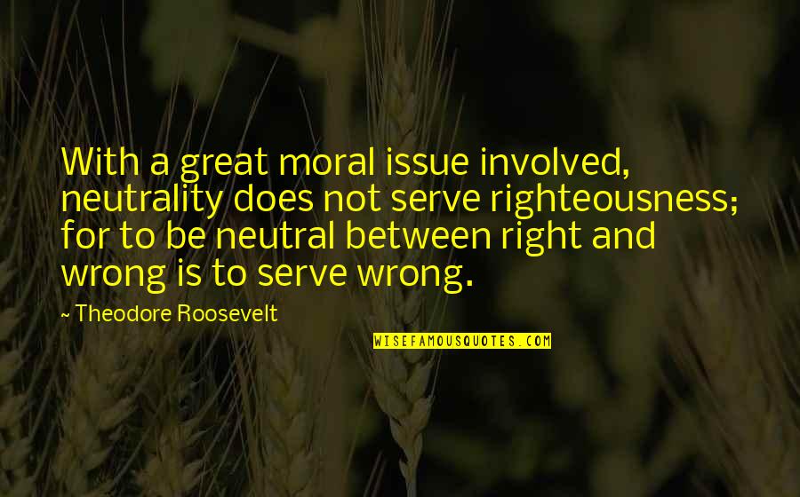Vlas Kov Herecka Quotes By Theodore Roosevelt: With a great moral issue involved, neutrality does Vlas Kov Herecka Quotes By Theodore Roosevelt: With a great moral issue involved, neutrality does