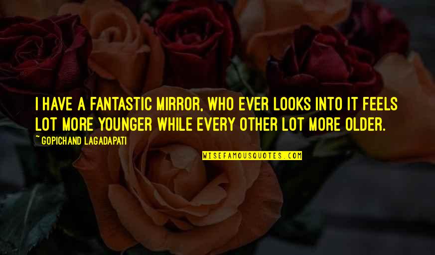 Vlasak Collierville Quotes By Gopichand Lagadapati: I have a fantastic mirror, who ever looks Vlasak Collierville Quotes By Gopichand Lagadapati: I have a fantastic mirror, who ever looks