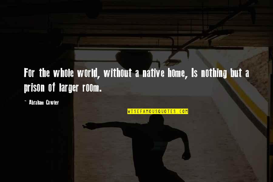 Vlassides Quotes By Abraham Cowley: For the whole world, without a native home,