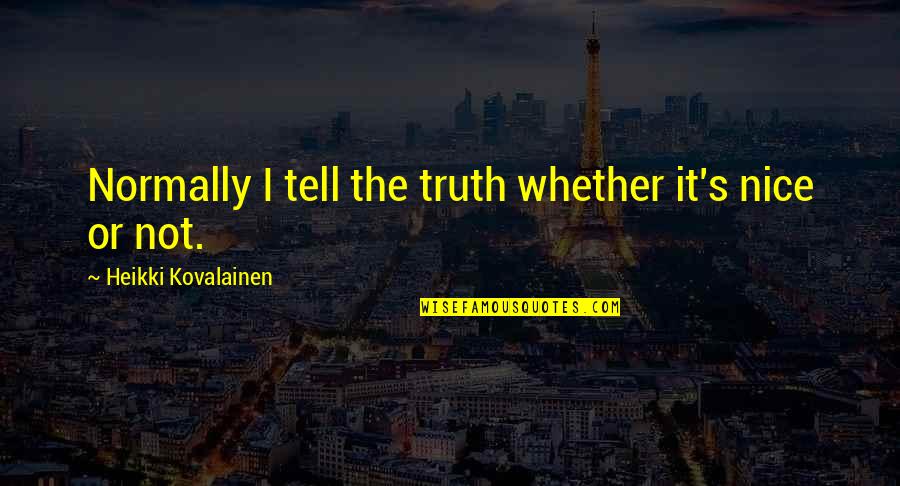 Vlasta Mudrikova Quotes By Heikki Kovalainen: Normally I tell the truth whether it's nice Vlasta Mudrikova Quotes By Heikki Kovalainen: Normally I tell the truth whether it's nice