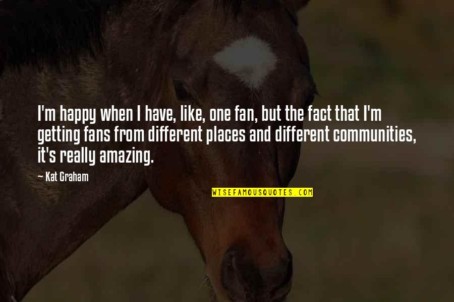 Vlastimir Pavlovic Carevac Quotes By Kat Graham: I'm happy when I have, like, one fan, Vlastimir Pavlovic Carevac Quotes By Kat Graham: I'm happy when I have, like, one fan,